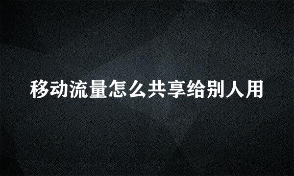 移动流量怎么共享给别人用