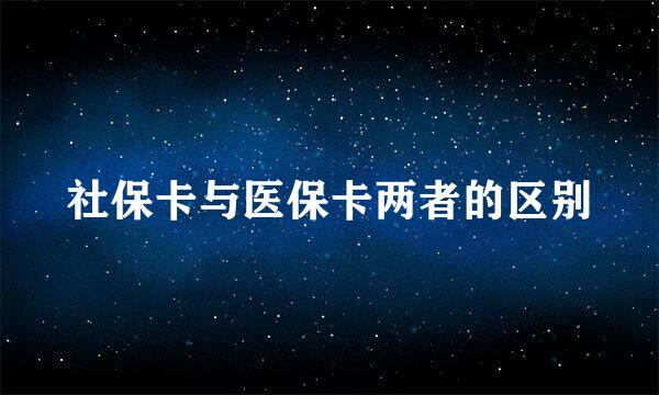 社保卡与医保卡两者的区别