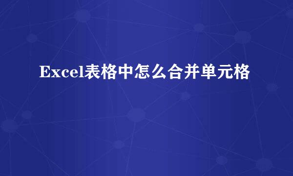 Excel表格中怎么合并单元格