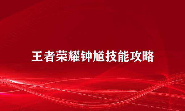 王者荣耀钟馗技能攻略