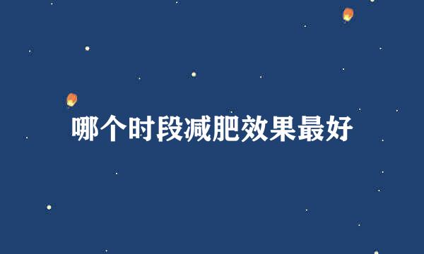 哪个时段减肥效果最好