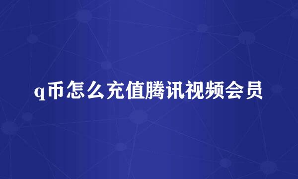 q币怎么充值腾讯视频会员