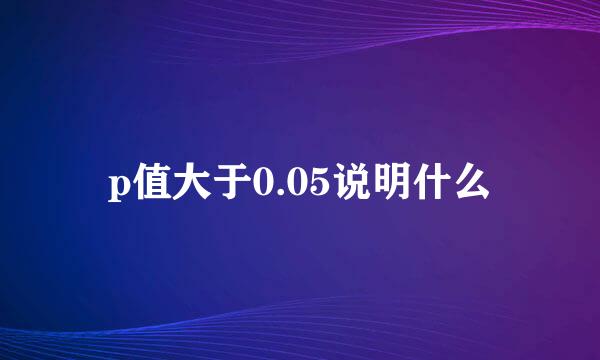p值大于0.05说明什么