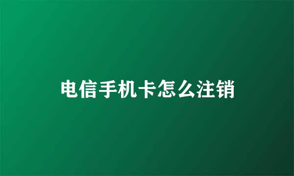 电信手机卡怎么注销