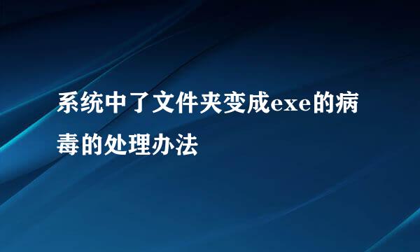 系统中了文件夹变成exe的病毒的处理办法