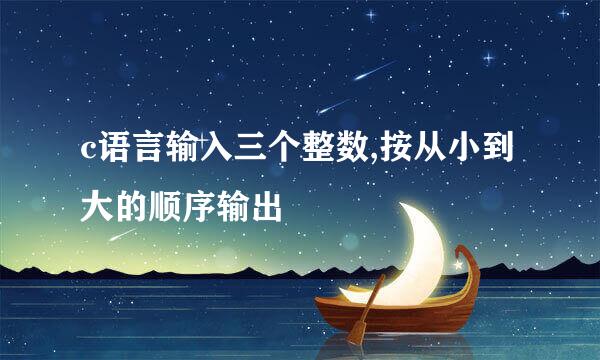 c语言输入三个整数,按从小到大的顺序输出