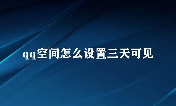 qq空间怎么设置三天可见