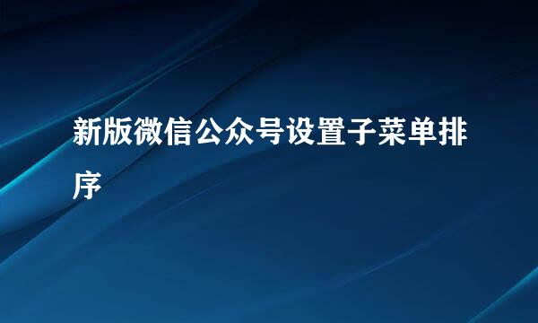 新版微信公众号设置子菜单排序