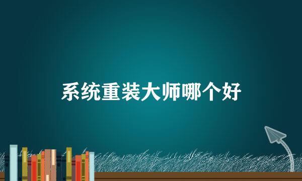 系统重装大师哪个好