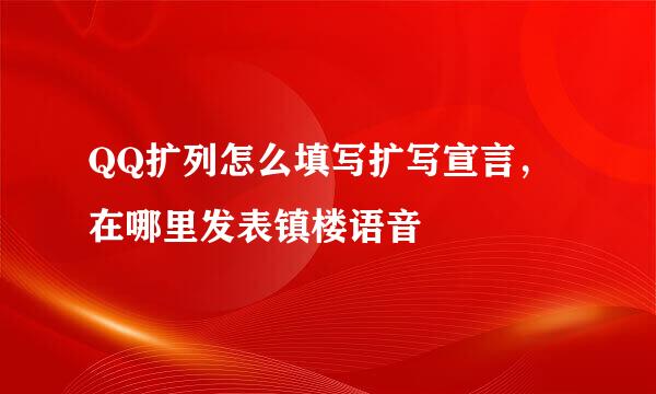 QQ扩列怎么填写扩写宣言,在哪里发表镇楼语音