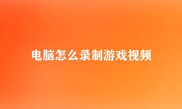 电脑怎么录制游戏视频