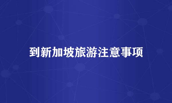 到新加坡旅游注意事项