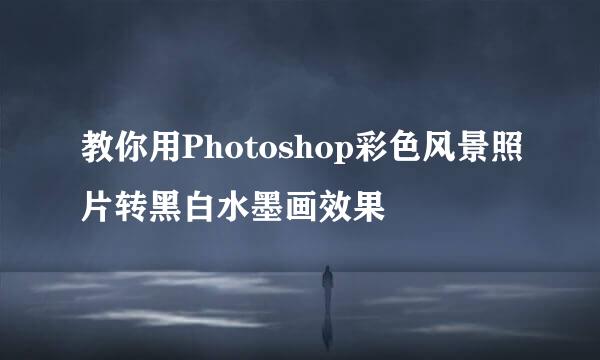 教你用Photoshop彩色风景照片转黑白水墨画效果