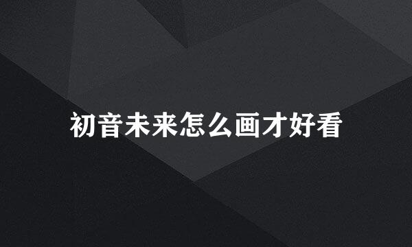 初音未来怎么画才好看