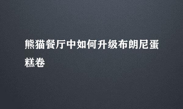 熊猫餐厅中如何升级布朗尼蛋糕卷