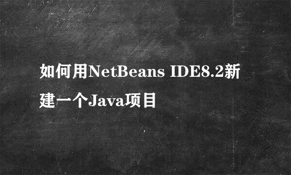 如何用NetBeans IDE8.2新建一个Java项目