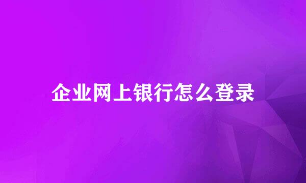 企业网上银行怎么登录