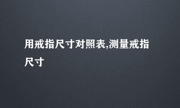 用戒指尺寸对照表,测量戒指尺寸