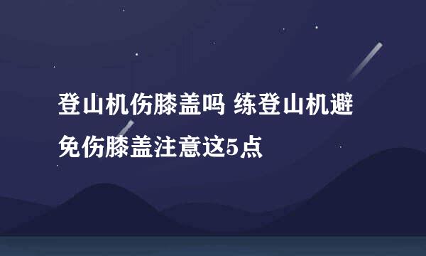 登山机伤膝盖吗 练登山机避免伤膝盖注意这5点