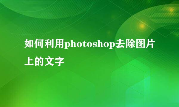 如何利用photoshop去除图片上的文字