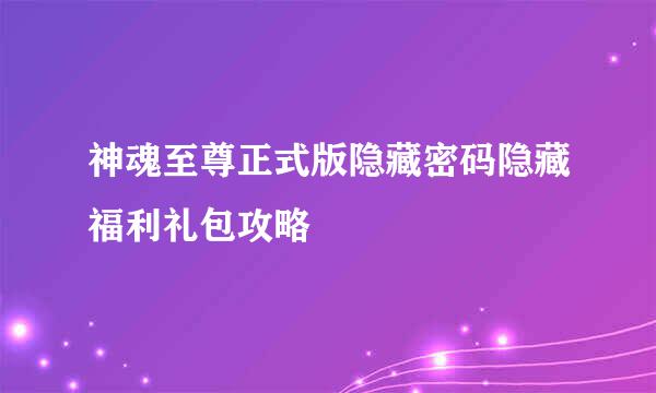 神魂至尊正式版隐藏密码隐藏福利礼包攻略