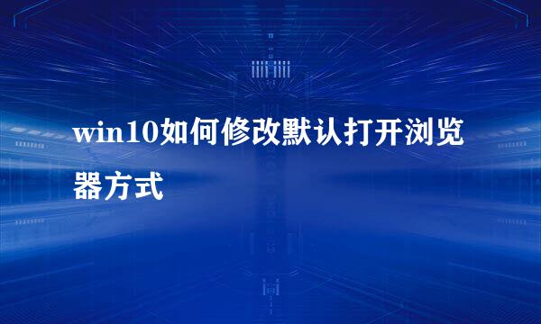 win10如何修改默认打开浏览器方式