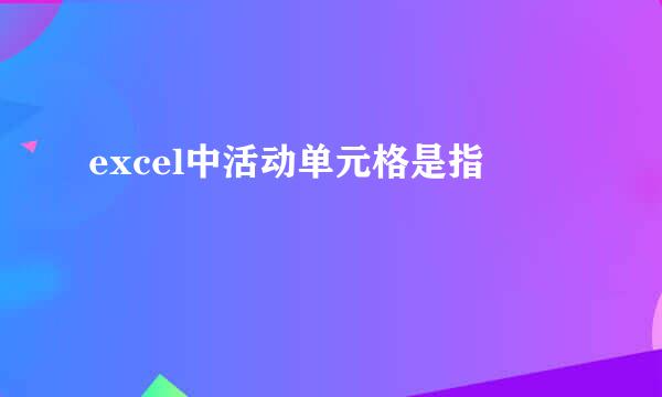 excel中活动单元格是指