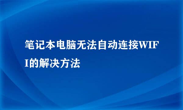 笔记本电脑无法自动连接WIFI的解决方法