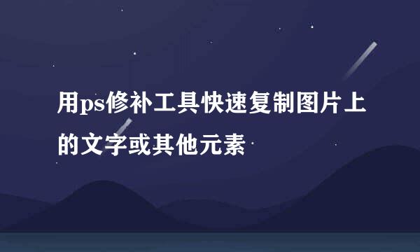 用ps修补工具快速复制图片上的文字或其他元素