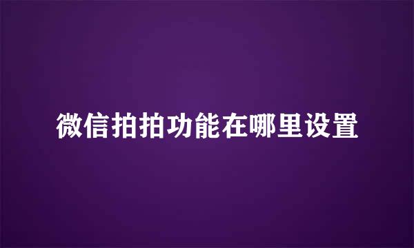 微信拍拍功能在哪里设置