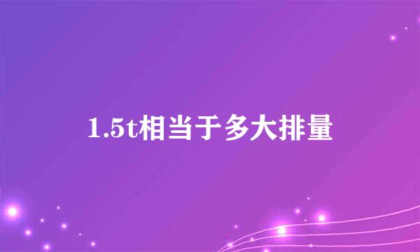 1.5t相当于多大排量