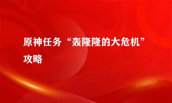 原神任务“轰隆隆的大危机”攻略