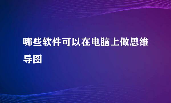 哪些软件可以在电脑上做思维导图
