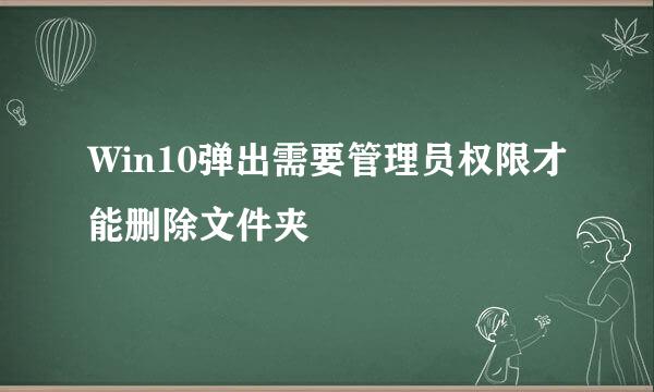 Win10弹出需要管理员权限才能删除文件夹