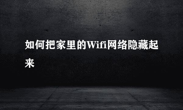 如何把家里的Wifi网络隐藏起来
