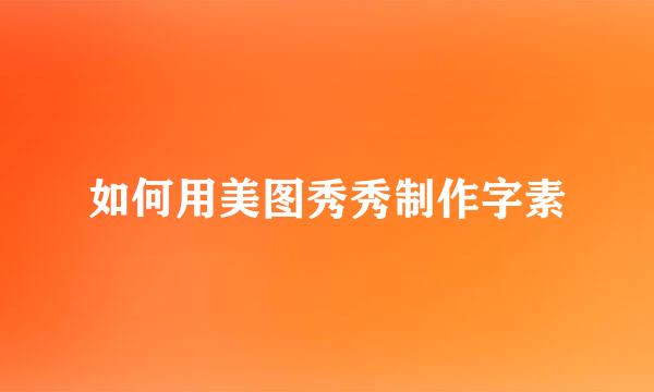 如何用美图秀秀制作字素
