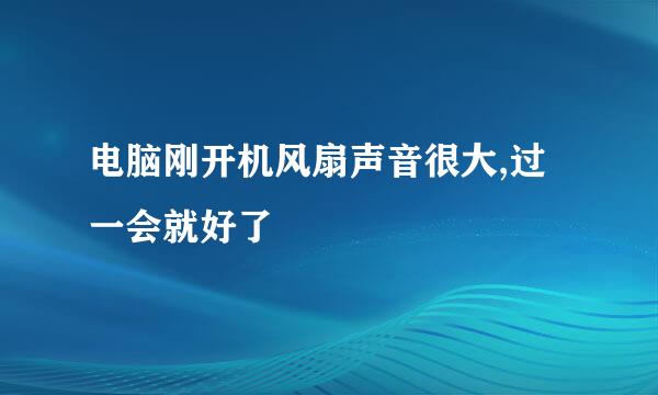 电脑刚开机风扇声音很大,过一会就好了