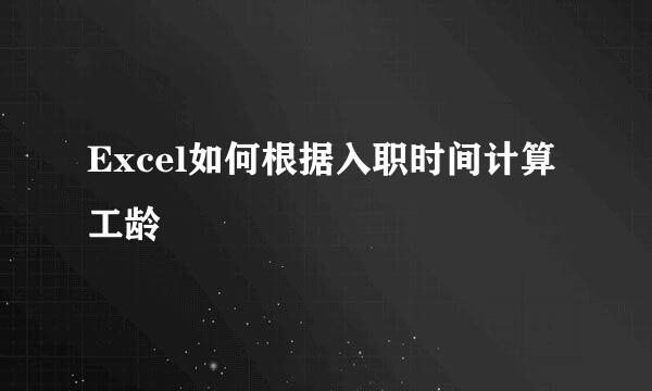 Excel如何根据入职时间计算工龄