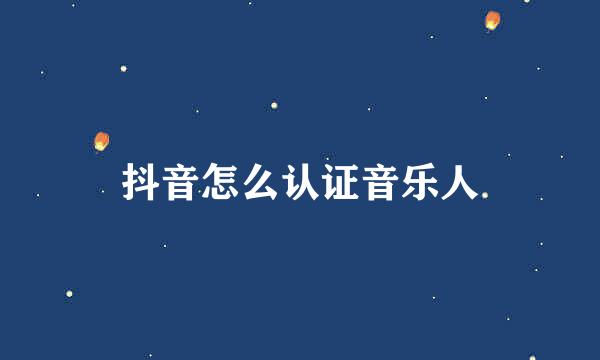 抖音怎么认证音乐人