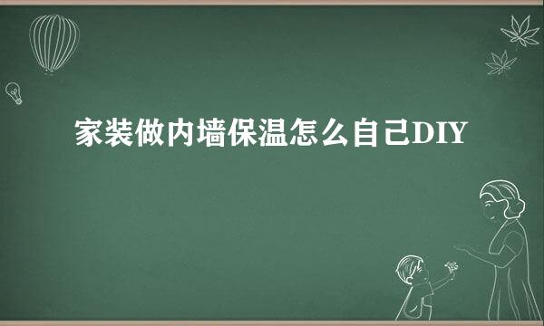 家装做内墙保温怎么自己DIY
