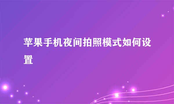苹果手机夜间拍照模式如何设置