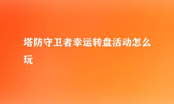 塔防守卫者幸运转盘活动怎么玩