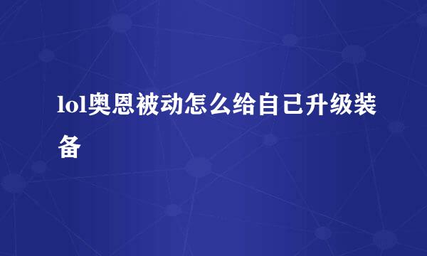 lol奥恩被动怎么给自己升级装备