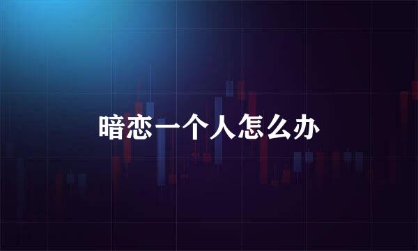 暗恋一个人怎么办