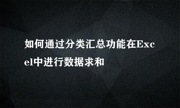 如何通过分类汇总功能在Excel中进行数据求和