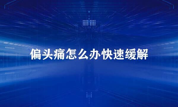偏头痛怎么办快速缓解