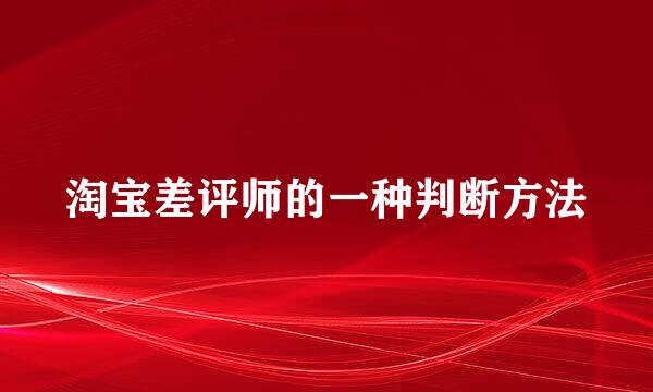 淘宝差评师的一种判断方法