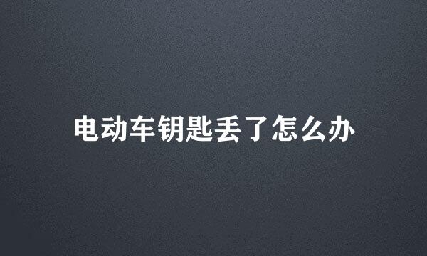 电动车钥匙丢了怎么办
