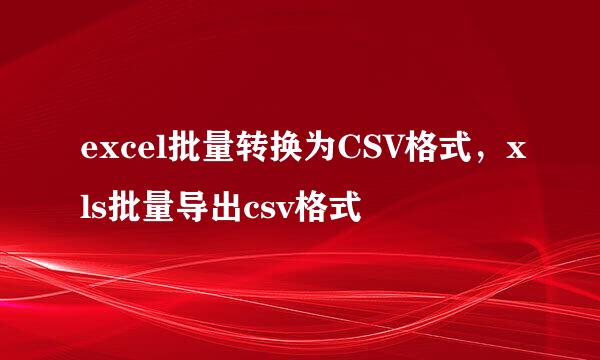excel批量转换为CSV格式，xls批量导出csv格式