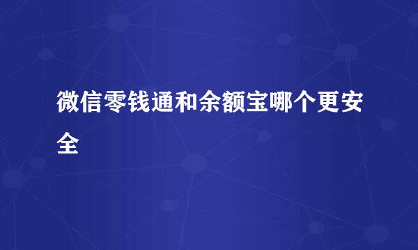 微信零钱通和余额宝哪个更安全